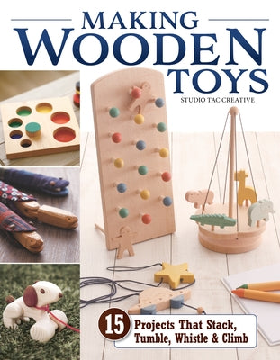 Making Wooden Toys: 15 Projects That Stack, Tumble, Whistle & Climb by Studio Tac Creative in Partnership with