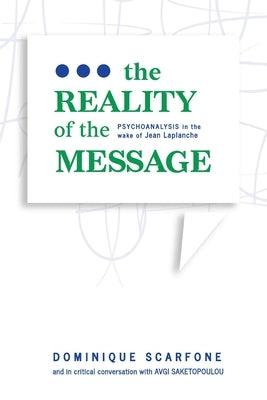 The Reality of the Message: Psychoanalysis in the wake of Jean Laplanche by Scarfone, Dominique