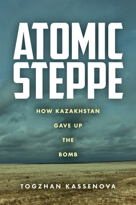 Atomic Steppe: How Kazakhstan Gave Up the Bomb Stanford University Press