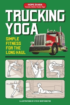 Trucking Yoga: Simple Fitness for the Long Haul by Zvara, Hope