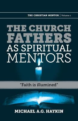 The Church Fathers as Spiritual Mentors: Faith Is Illumined by Haykin, Michael A. G.