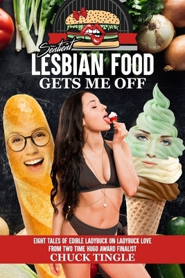 Sentient Lesbian Food Gets Me Off: Eight Tales Of Edible Ladybuck On Ladybuck Love by Tingle, Chuck