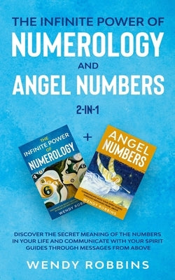 The Infinite Power of Numerology and Angel Numbers 2-in-1: Discover the Secret Meaning of the Numbers in Your Life and Communicate With Your Spirit Gu by Robbins, Wendy