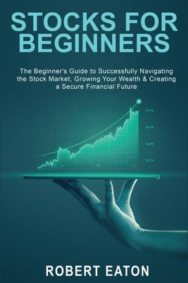 Stocks for Beginners: The Beginner's Guide to Successfully Navigating the Stock Market, Growing Your Wealth & Creating a Secure Financial Fu Paperback Max Reynolds
