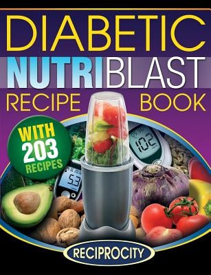 The Diabetic NutriBlast Recipe Book: 203 NutriBlast Diabetes Busting Ultra Low Carb Delicious and Optimally Nutritious Blast and Smoothie Recipe Paperback Createspace Independent Publishing Platform