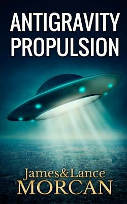 Antigravity Propulsion: Human or Alien Technologies? by Morcan, Lance