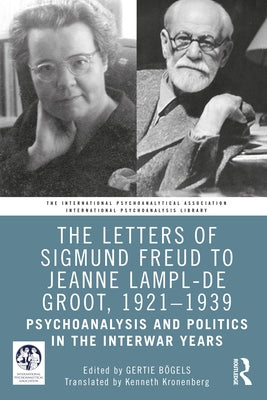 The Letters of Sigmund Freud to Jeanne Lampl-de Groot, 1921-1939: Psychoanalysis and Politics in the Interwar Years by Bögels, Gertie