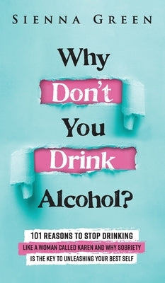 Why Don't You Drink Alcohol?: 101 Reasons To Stop Drinking Like A Woman Called Karen And Why Sobriety Is The Key To Unleashing Your Best Self. Quit by Green, Sienna