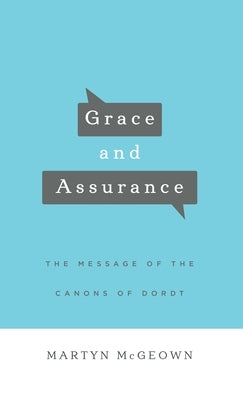 Grace and Assurance: The Message of the Canons of Dordt by McGeown, Martyn