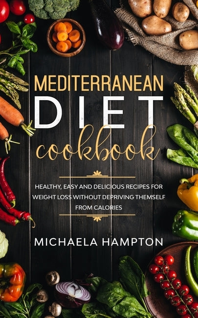 Mediterranean Diet Cookbook: Healthy, Easy and Delicious Recipes for Weight Loss Without Depriving Themself from Calories Paperback Independently Published