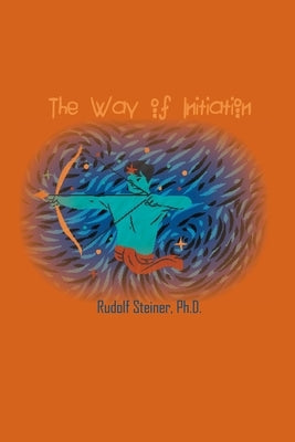 The Way of Initiation: How to Attain Knowledge of the Higher Worlds by Steiner, Rudolf