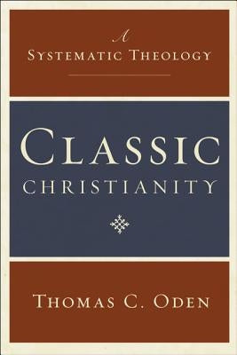 Classic Christianity: A Systematic Theology by Oden, Thomas C.