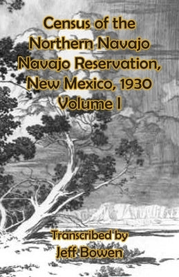 Census of the Northern Navajo Navajo Reservation, New Mexico, 1930: Volume I by Bowen, Jeff