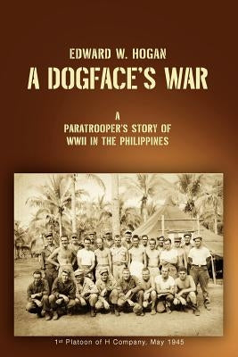 A Dogface's War: A Paratrooper's Story of WWII in the Philippines by Hogan, Edward W.
