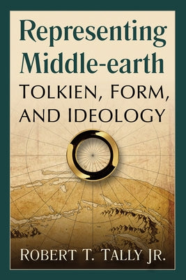 Representing Middle-Earth: Tolkien, Form, and Ideology by Tally, Robert T.