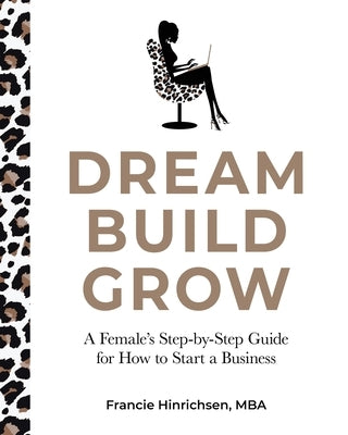 Dream, Build, Grow: A Female's Step-by-Step Guide for How to Start a Business by Hinrichsen, Francie