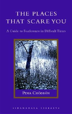 The Places That Scare You: A Guide to Fearlessness in Difficult Times by Chödrön, Pema