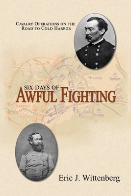 Six Days of Awful Fighting: Cavalry Operations on the Road to Cold Harbor Paperback Fox Run Publishing, LLC