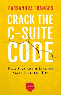 Crack the C-Suite Code: How Successful Leaders Make It to the Top by Frangos, Cassandra