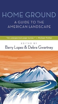 Home Ground: A Guide to the American Landscape by Lopez, Barry