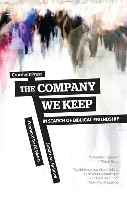 The Company We Keep: In Search of Biblical Friendship by Holmes, Jonathan