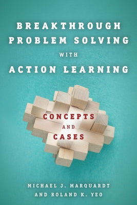 Breakthrough Problem Solving with Action Learning: Concepts and Cases by Marquardt, Michael
