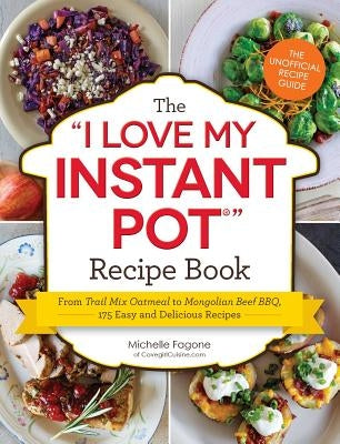 The I Love My Instant Pot(r) Recipe Book: From Trail Mix Oatmeal to Mongolian Beef Bbq, 175 Easy and Delicious Recipes Adams Media Corporation