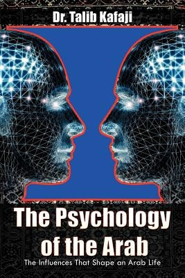 The Psychology of the Arab: The Influences That Shape an Arab Life by Kafaji, Talib