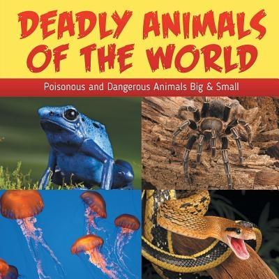 Deadly Animals Of The World: Poisonous and Dangerous Animals Big & Small by Baby Professor