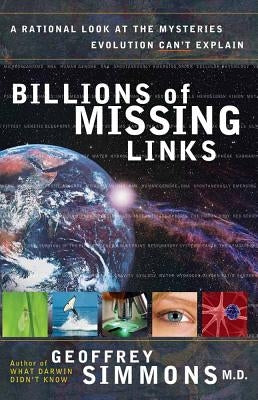 Billions of Missing Links: A Rational Look at the Mysteries Evolution Can't Explain by Simmons, Geoffrey S.