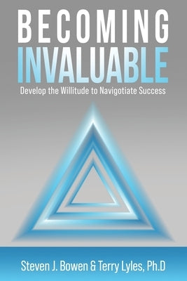 Becoming Invaluable: Develop the Willitude to Navigotiate Success by Bowen, Steven J.