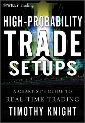 High-Probability Trade Setups: A Chartistâs Guide to Real-Time Trading by Knight, Timothy