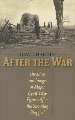 After the War: The Lives and Images of Major Civil War Figures After the Shooting Stopped by Hardin, David