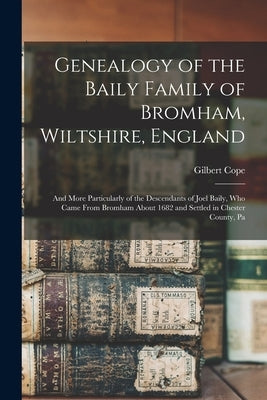 Genealogy of the Baily Family of Bromham, Wiltshire, England: And More Particularly of the Descendants of Joel Baily, Who Came From Bromham About 1682 by Cope, Gilbert