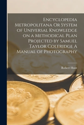 Encyclopedia Metropolitana Or System of Universal Knowledge on a Methodical Plan Projected by Samuel Taylor Coleridge A Manual of Photography Paperback Legare Street Press