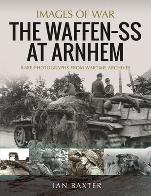 The Waffen SS at Arnhem: Rare Photographs from Wartime Archives Pen & Sword Military