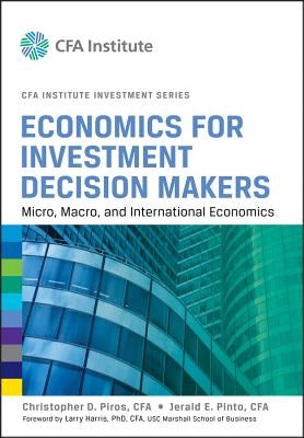 Economics for Investment Decision Makers: Micro, Macro, and International Economics (CFA Institute Investment Series) by Piros, Christopher D.