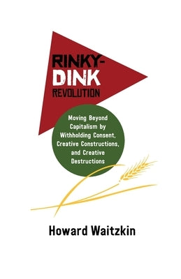 Rinky-Dink Revolution: Moving Beyond Capitalism by Withholding Consent, Creative Constructions, and Creative Destructions Paperback Daraja Press