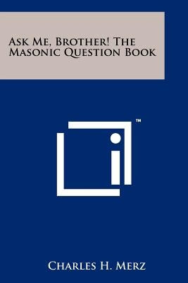 Ask Me, Brother! The Masonic Question Book Paperback Literary Licensing, LLC