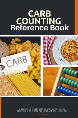 Carb Counting Reference Book: A Beginner's 2-Week Step-by-Step Guide to Carb Counting, With a Carb Food List and Sample Recipes by Golanna, Mary