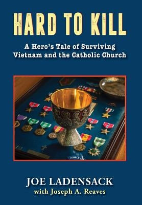Hard to Kill: A Hero's Tale of Surviving Vietnam and the Catholic Church by Ladensack, Joe
