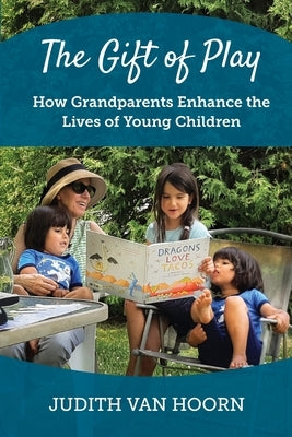 The Gift of Play: How Grandparents Enhance the Lives of Young Children by Van Hoorn, Judith