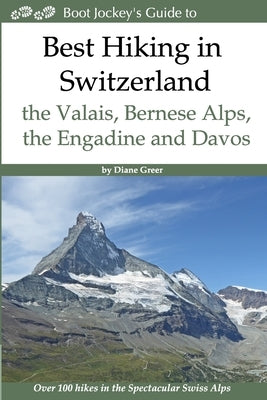 Best Hiking in Switzerland in the Valais, Bernese Alps, the Engadine and Davos: Over 100 Hikes in the Spectacular Swiss Alps Paperback Bootjockey Press