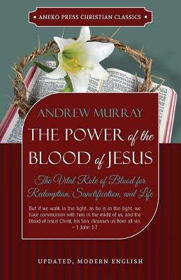 The Power of the Blood of Jesus - Updated Edition: The Vital Role of Blood for Redemption, Sanctification, and Life Paperback Aneko Press