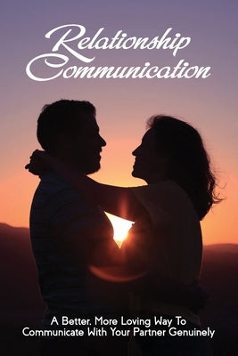 Relationship Communication: A Better, More Loving Way To Communicate With Your Partner Genuinely: Communication Guide For Couples by Sluyter, Galen