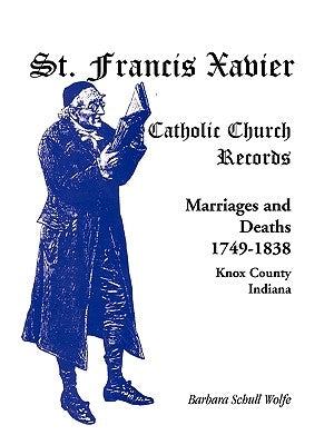 St. Francis Xavier Catholic Church Records: Marriages and Deaths, 1749-1838, Knox County, Indiana by Wolfe, Barbara Schull