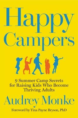 Happy Campers: 9 Summer Camp Secrets for Raising Kids Who Become Thriving Adults by Monke, Audrey