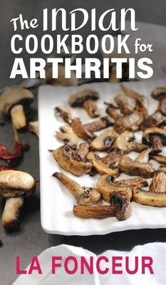 The Indian Cookbook for Arthritis: Delicious Anti-Inflammatory Indian Vegetarian Recipes to Reduce Pain by Fonceur, La