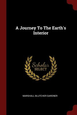 A Journey To The Earth's Interior by Gardner, Marshall Blutcher