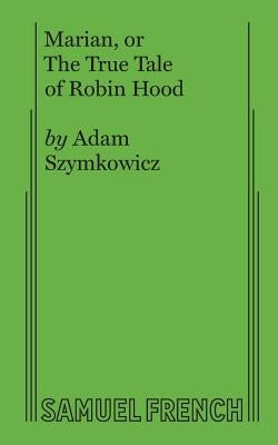 Marian, or The True Tale of Robin Hood by Szymkowicz, Adam
